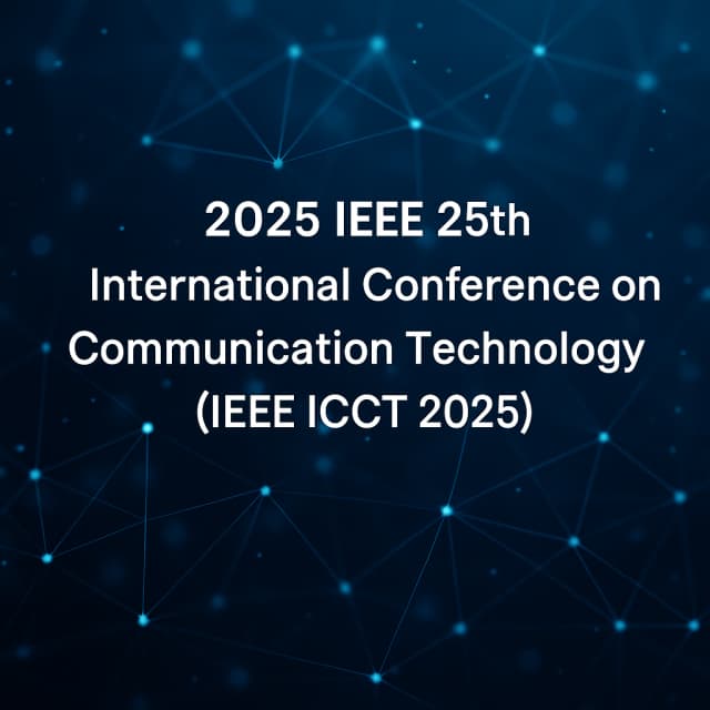 2025 IEEE 25th International Conference on Communication Technology(IEEE ICCT 2025)