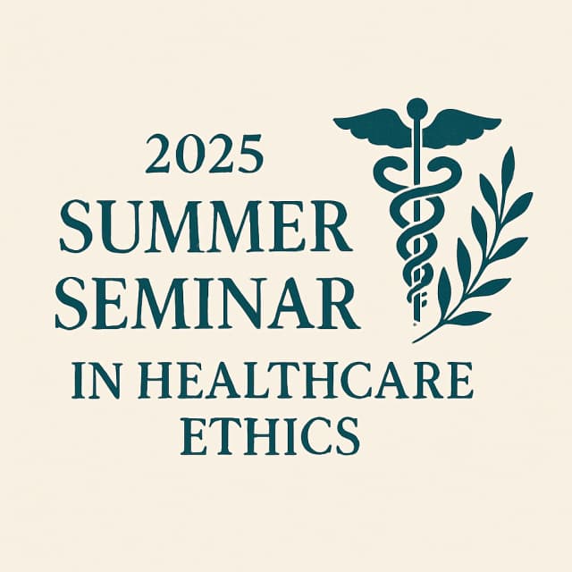 2025 Summer Seminar in Healthcare Ethics