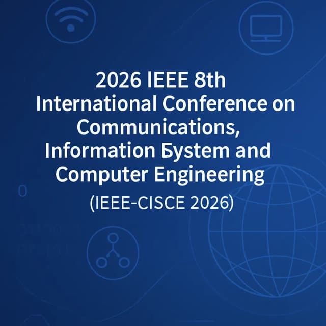 2026 IEEE 8th International Conference on Communications, Information System and Computer Engineering (IEEE-CISCE 2026)