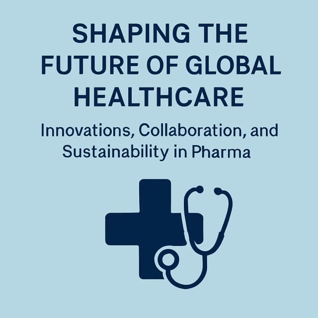 Shaping the Future of Global Healthcare: Innovations, Collaboration, and Sustainability in Pharma